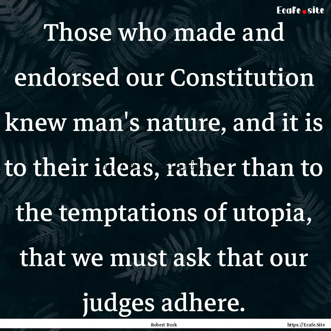 Those who made and endorsed our Constitution.... : Quote by Robert Bork