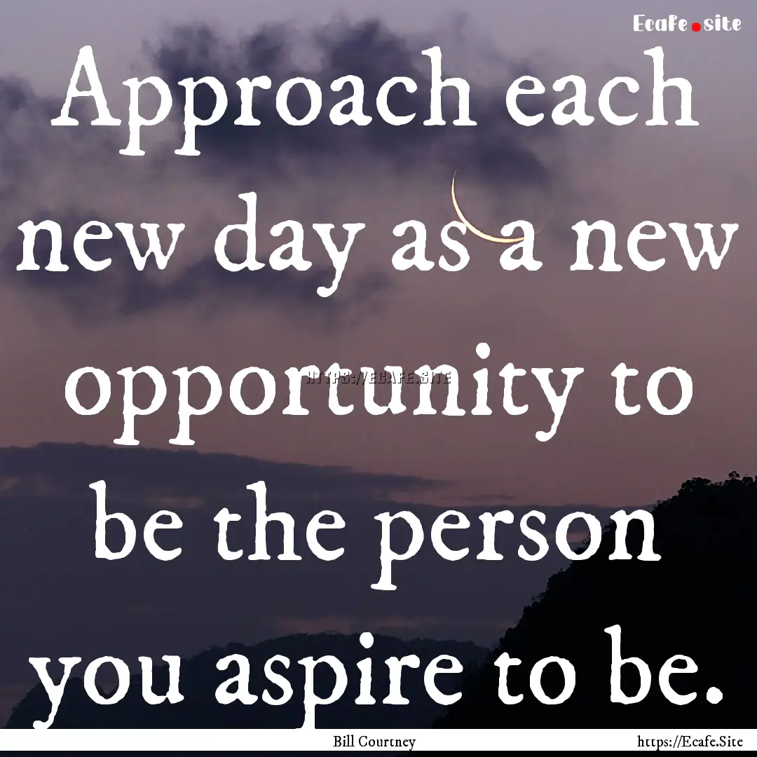 Approach each new day as a new opportunity.... : Quote by Bill Courtney