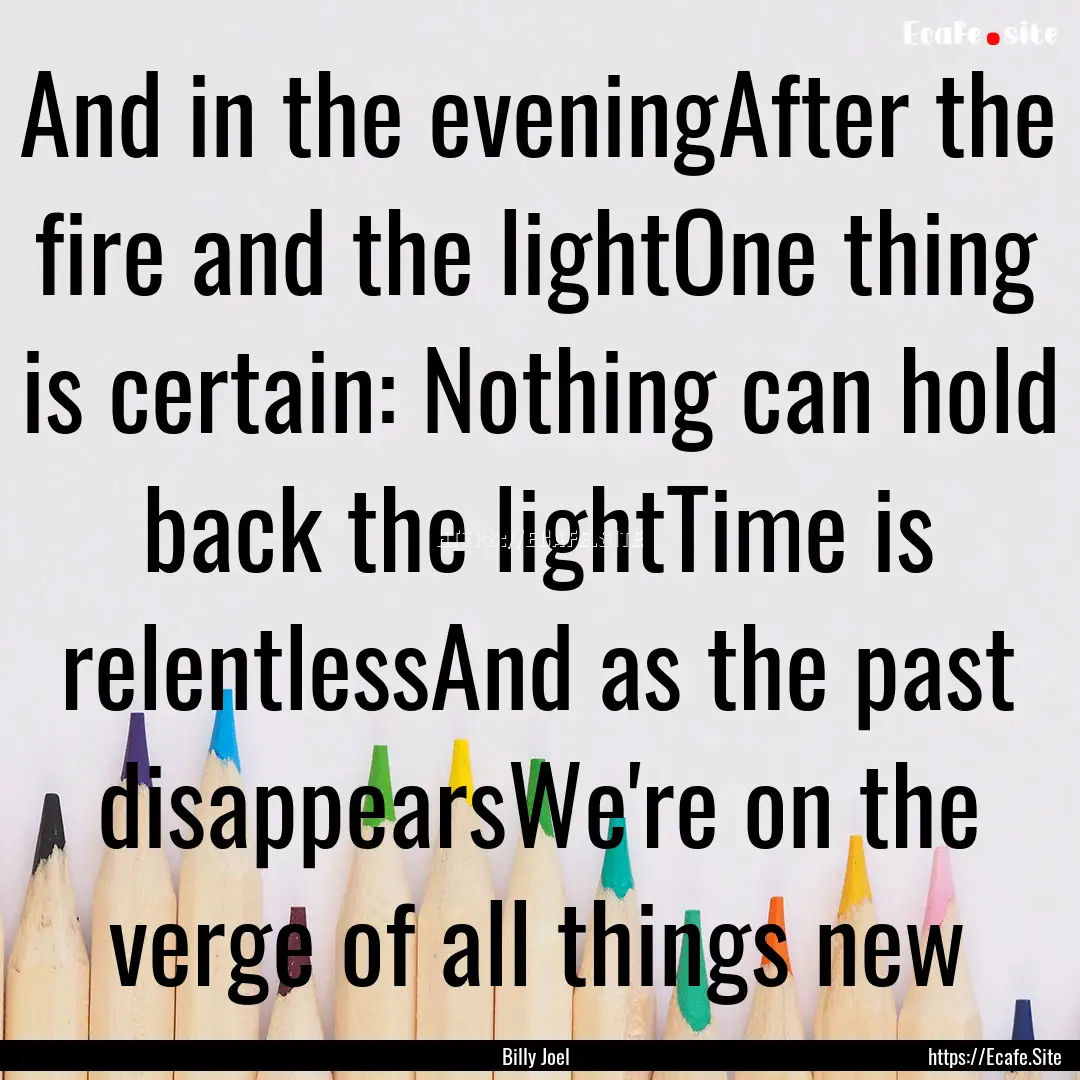 And in the eveningAfter the fire and the.... : Quote by Billy Joel