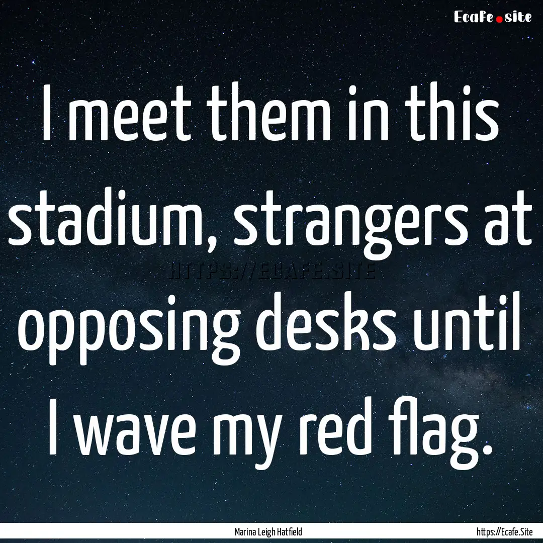 I meet them in this stadium, strangers at.... : Quote by Marina Leigh Hatfield