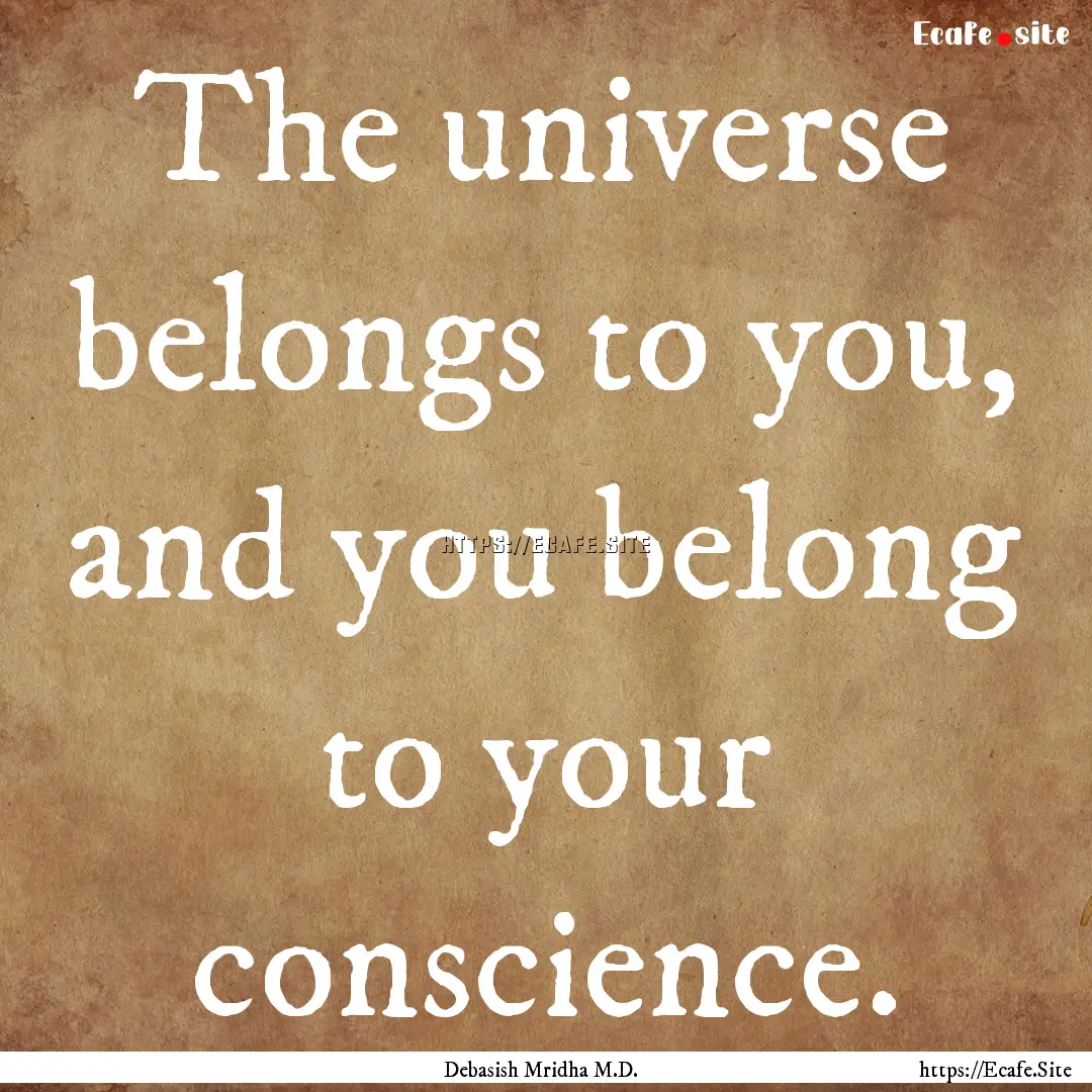 The universe belongs to you, and you belong.... : Quote by Debasish Mridha M.D.