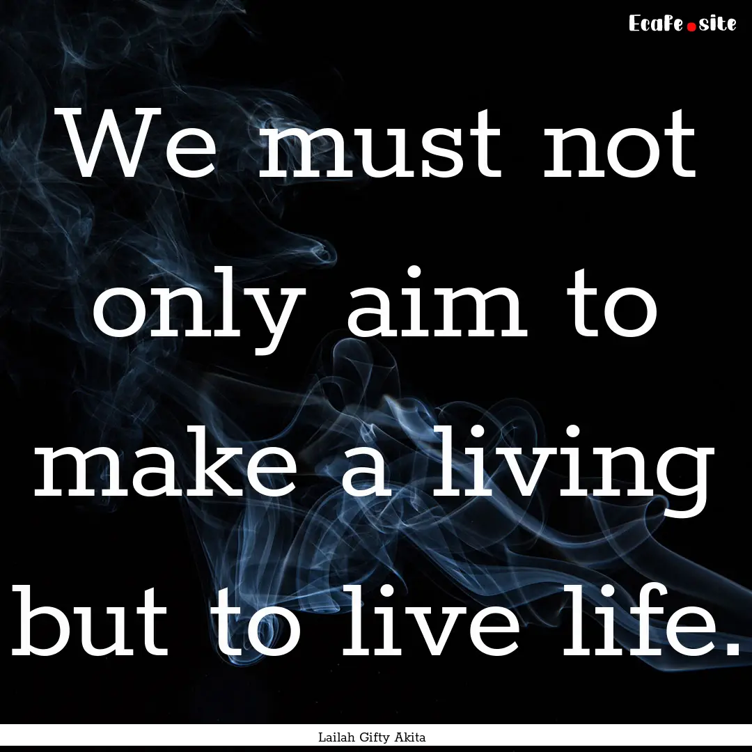 We must not only aim to make a living but.... : Quote by Lailah Gifty Akita