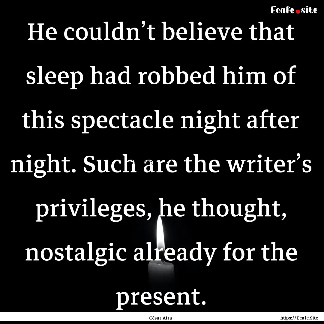 He couldn’t believe that sleep had robbed.... : Quote by César Aira