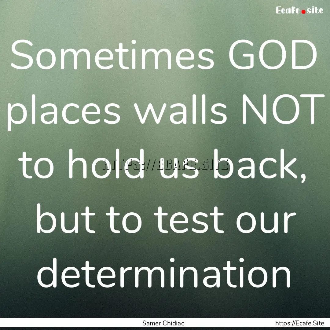 Sometimes GOD places walls NOT to hold us.... : Quote by Samer Chidiac