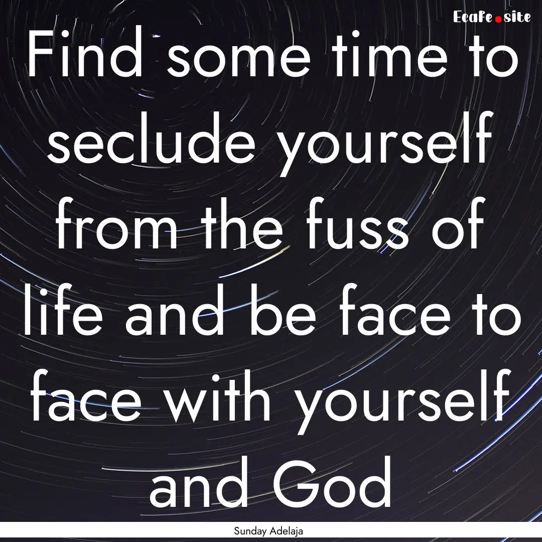 Find some time to seclude yourself from the.... : Quote by Sunday Adelaja