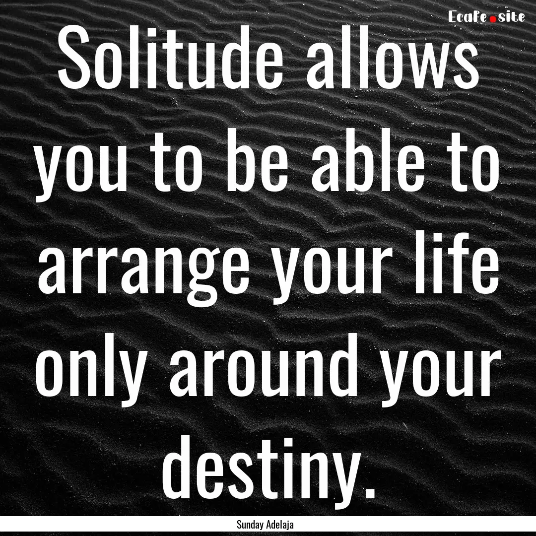 Solitude allows you to be able to arrange.... : Quote by Sunday Adelaja