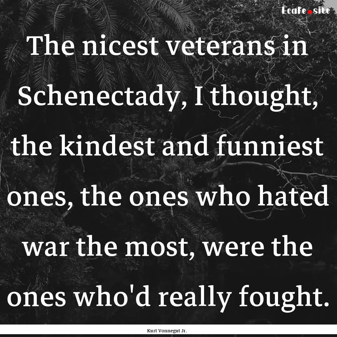 The nicest veterans in Schenectady, I thought,.... : Quote by Kurt Vonnegut Jr.