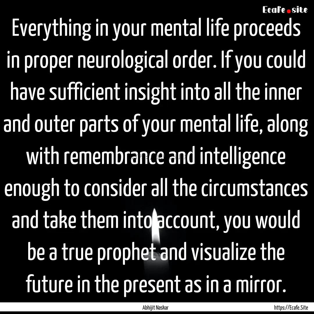 Everything in your mental life proceeds in.... : Quote by Abhijit Naskar