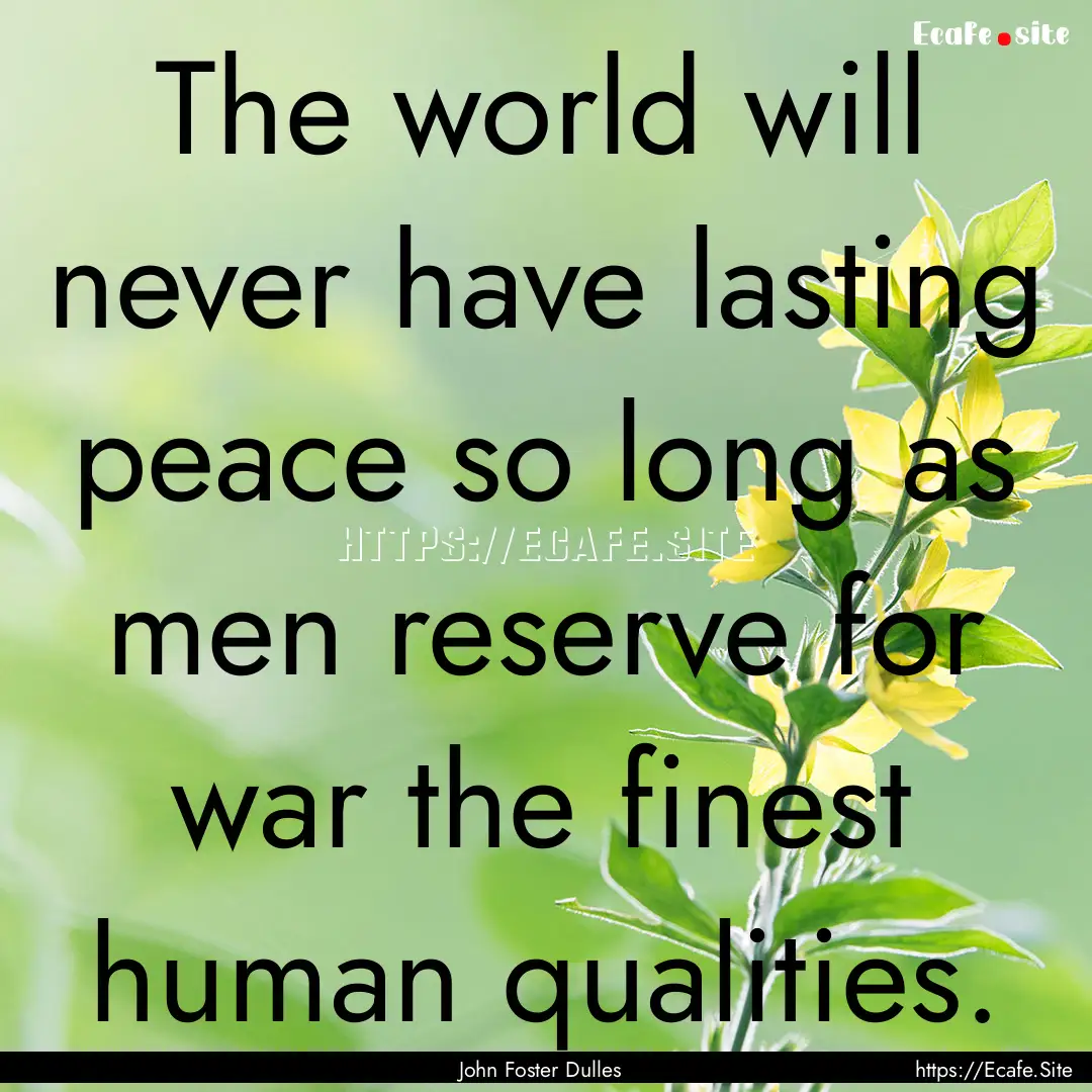 The world will never have lasting peace so.... : Quote by John Foster Dulles