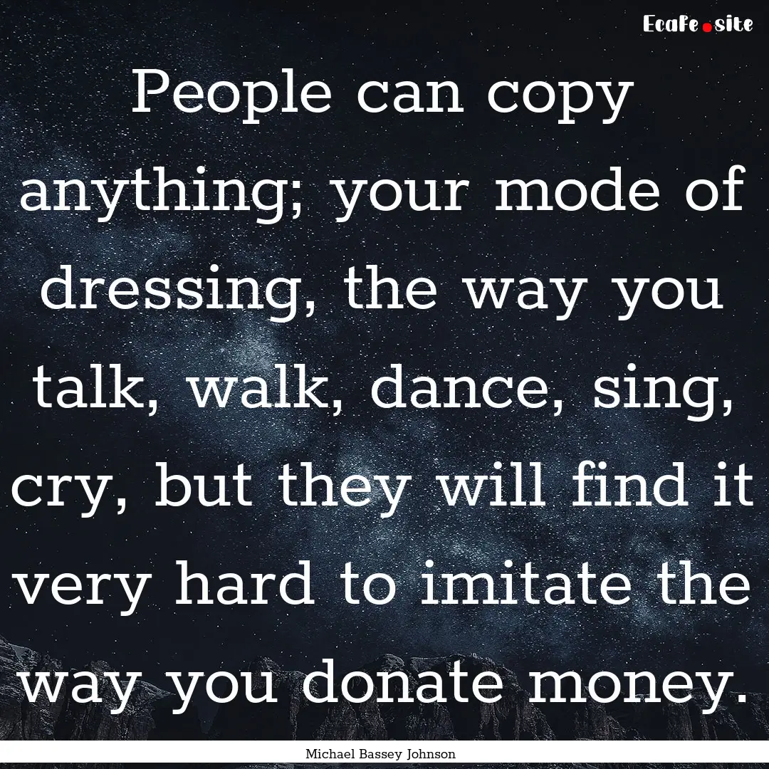 People can copy anything; your mode of dressing,.... : Quote by Michael Bassey Johnson