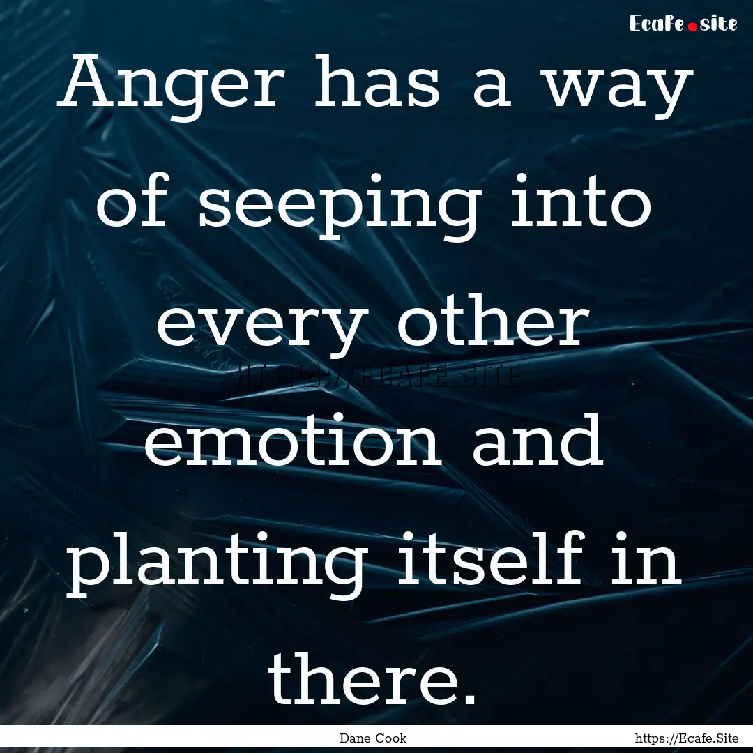 Anger has a way of seeping into every other.... : Quote by Dane Cook