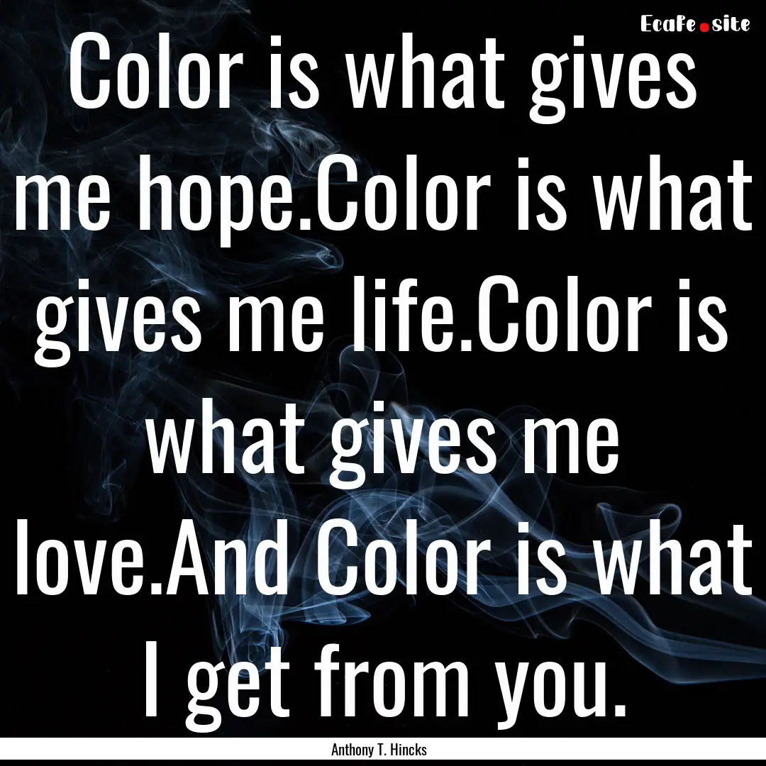 Color is what gives me hope.Color is what.... : Quote by Anthony T. Hincks