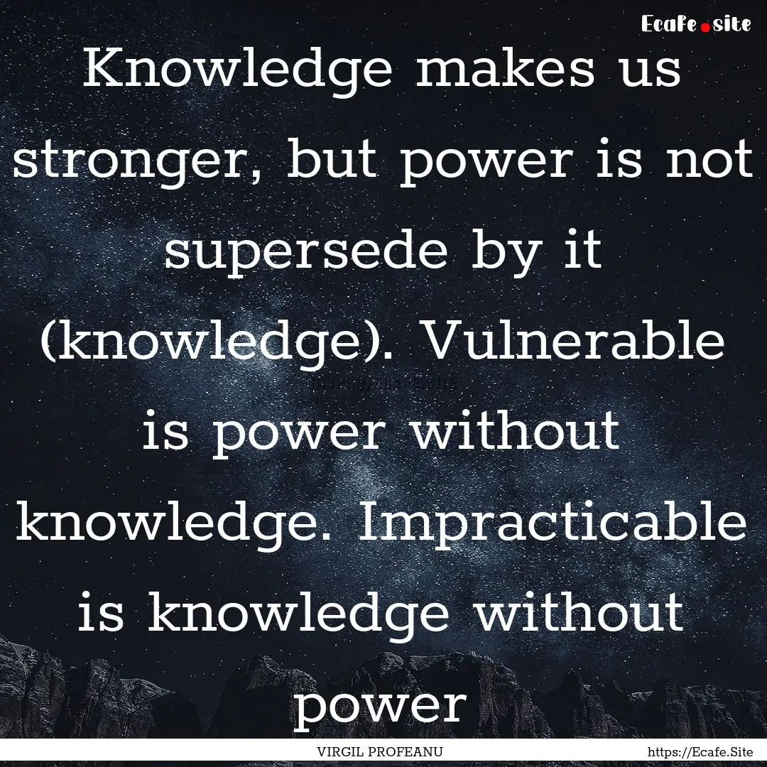 Knowledge makes us stronger, but power is.... : Quote by VIRGIL PROFEANU