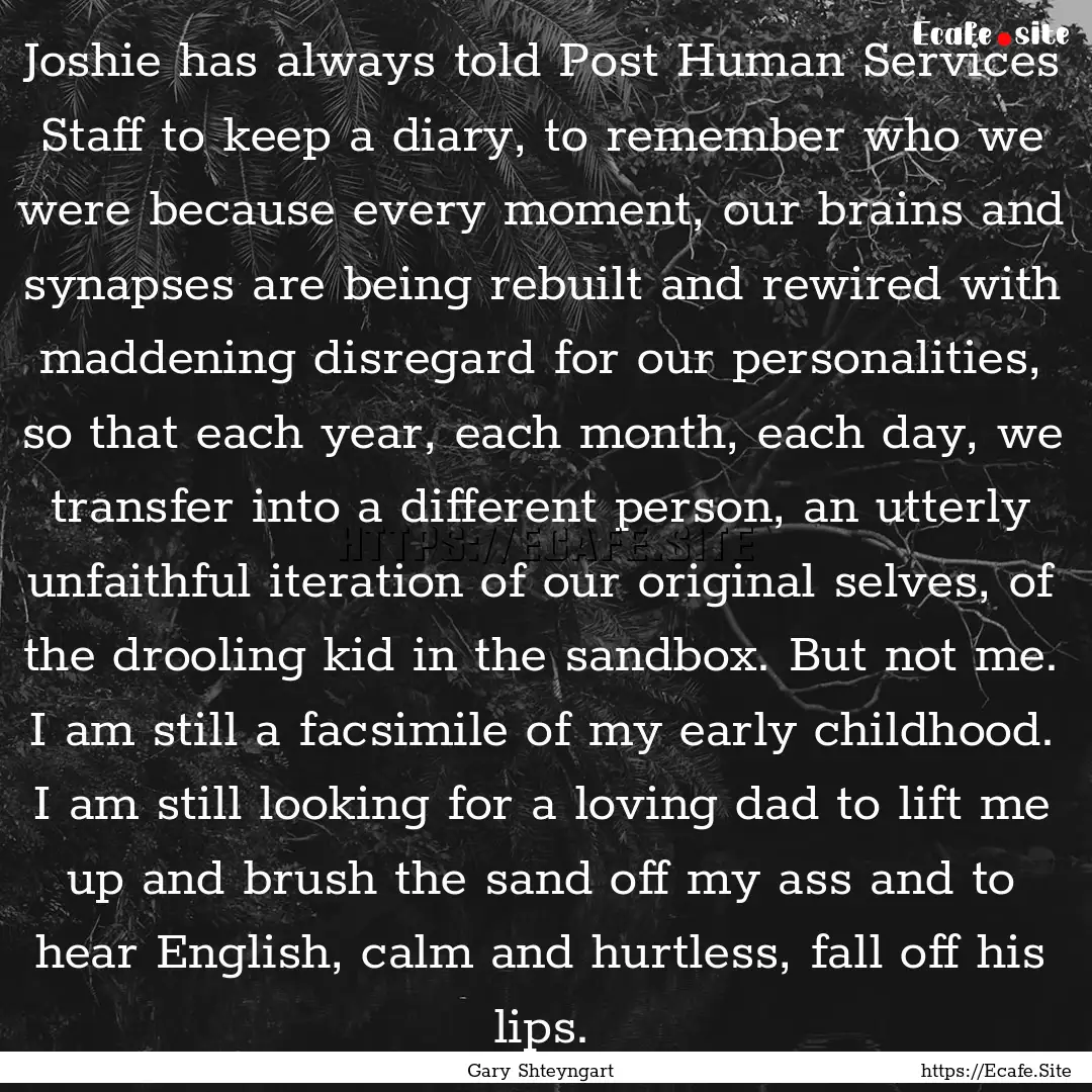 Joshie has always told Post Human Services.... : Quote by Gary Shteyngart