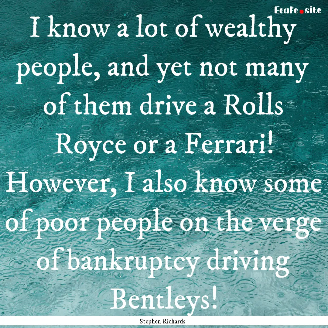 I know a lot of wealthy people, and yet not.... : Quote by Stephen Richards