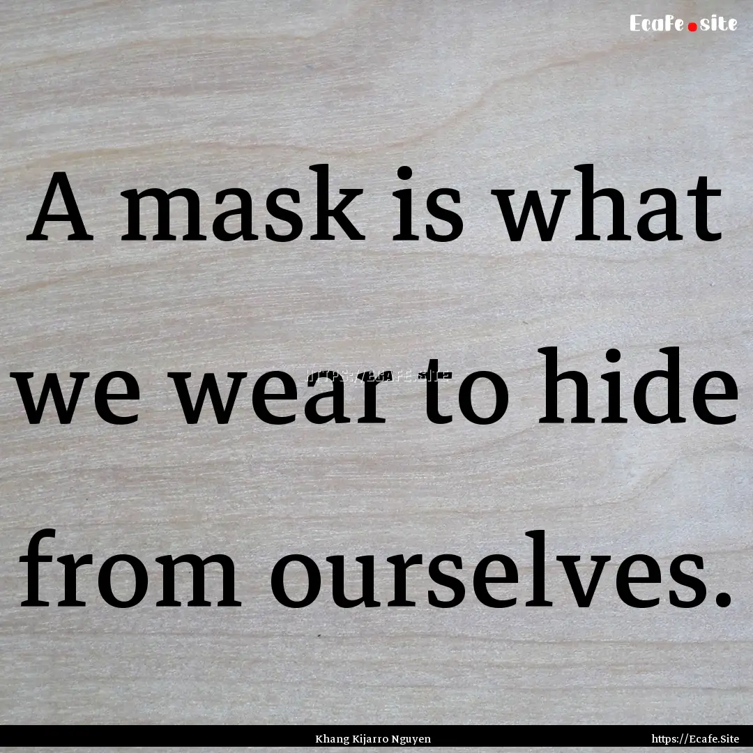 A mask is what we wear to hide from ourselves..... : Quote by Khang Kijarro Nguyen