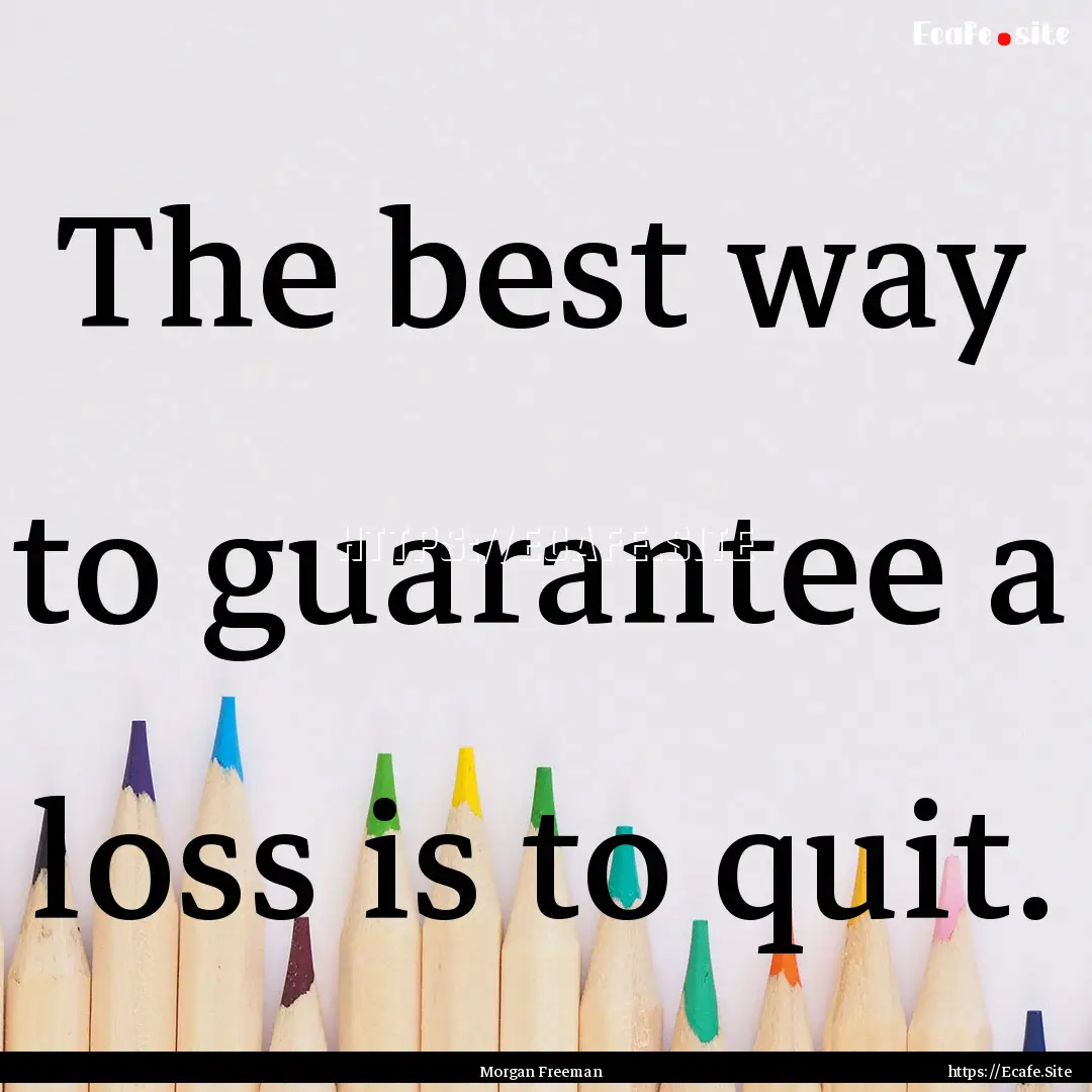 The best way to guarantee a loss is to quit..... : Quote by Morgan Freeman