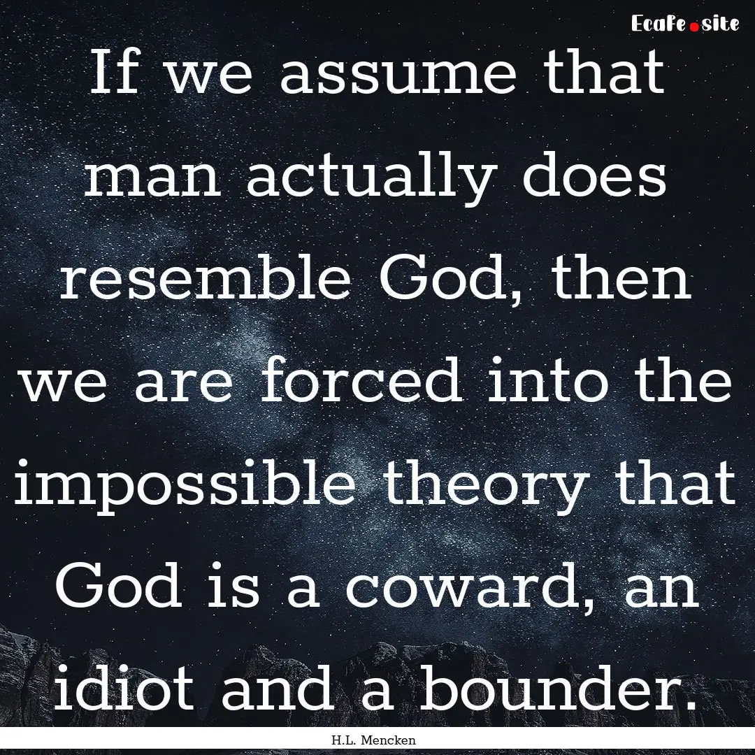 If we assume that man actually does resemble.... : Quote by H.L. Mencken