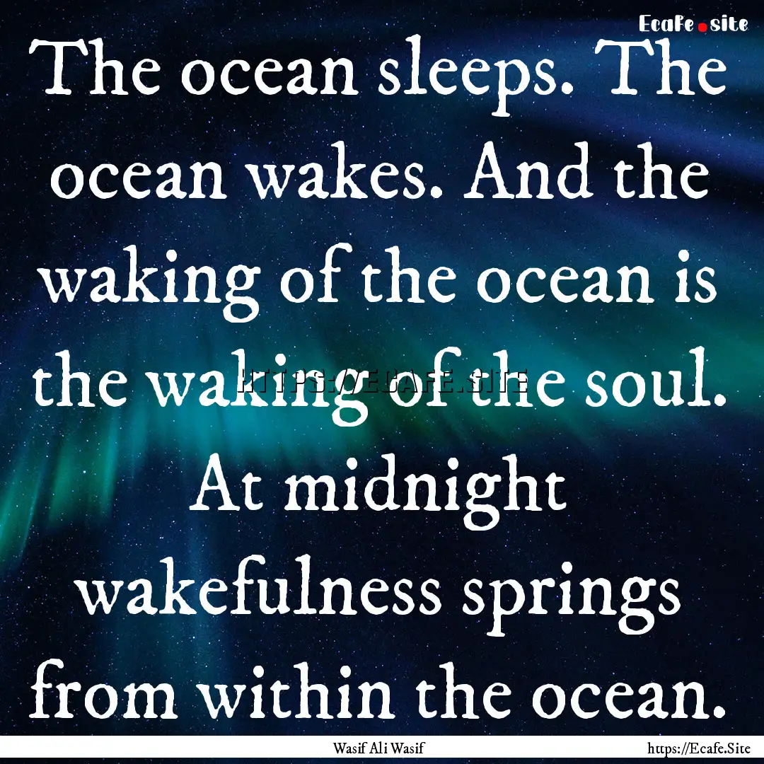 The ocean sleeps. The ocean wakes. And the.... : Quote by Wasif Ali Wasif