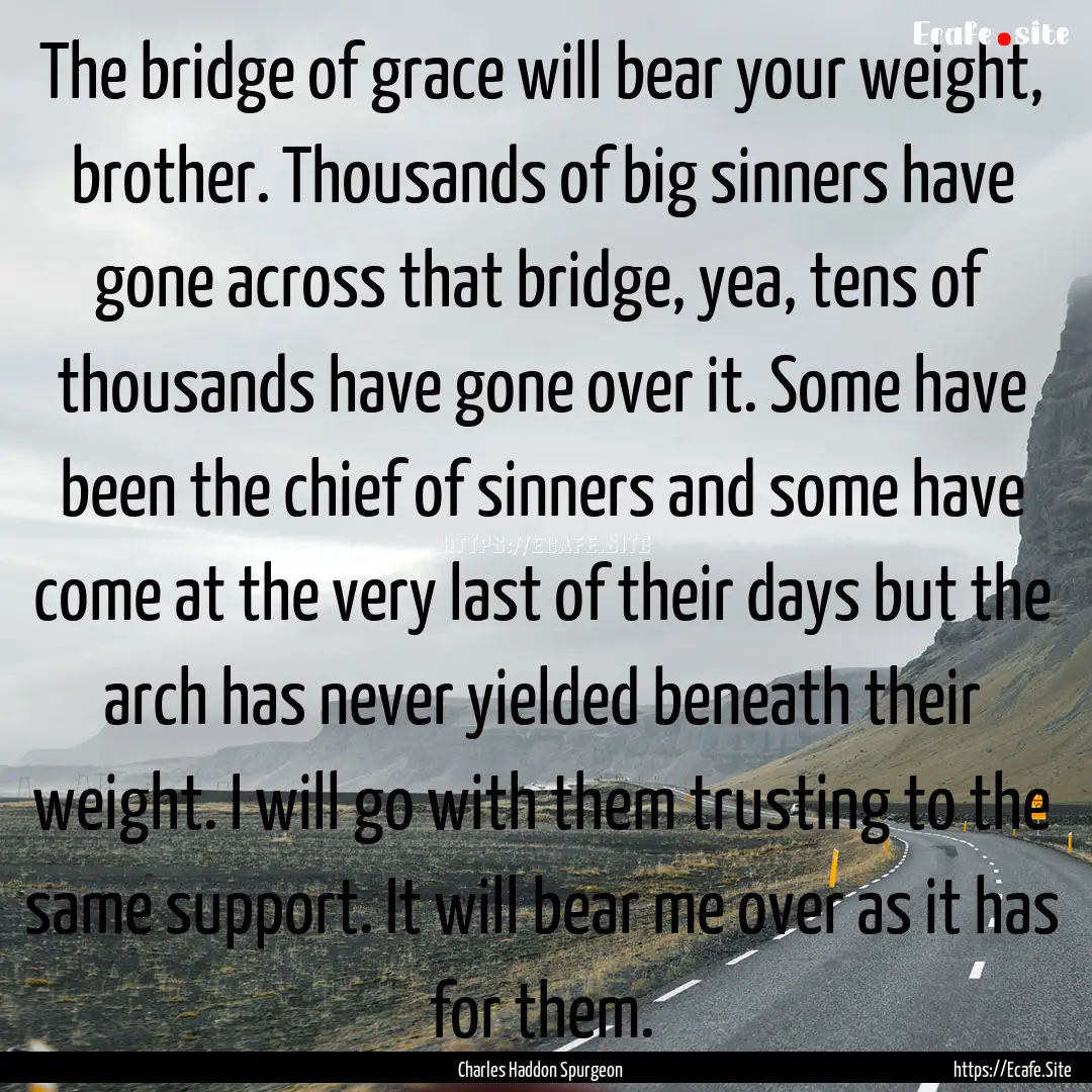 The bridge of grace will bear your weight,.... : Quote by Charles Haddon Spurgeon