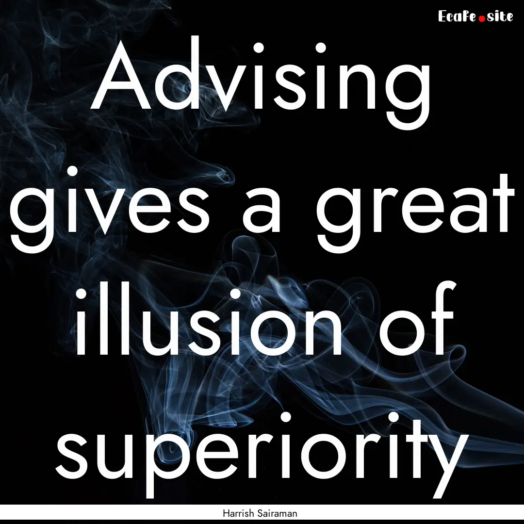 Advising gives a great illusion of superiority.... : Quote by Harrish Sairaman