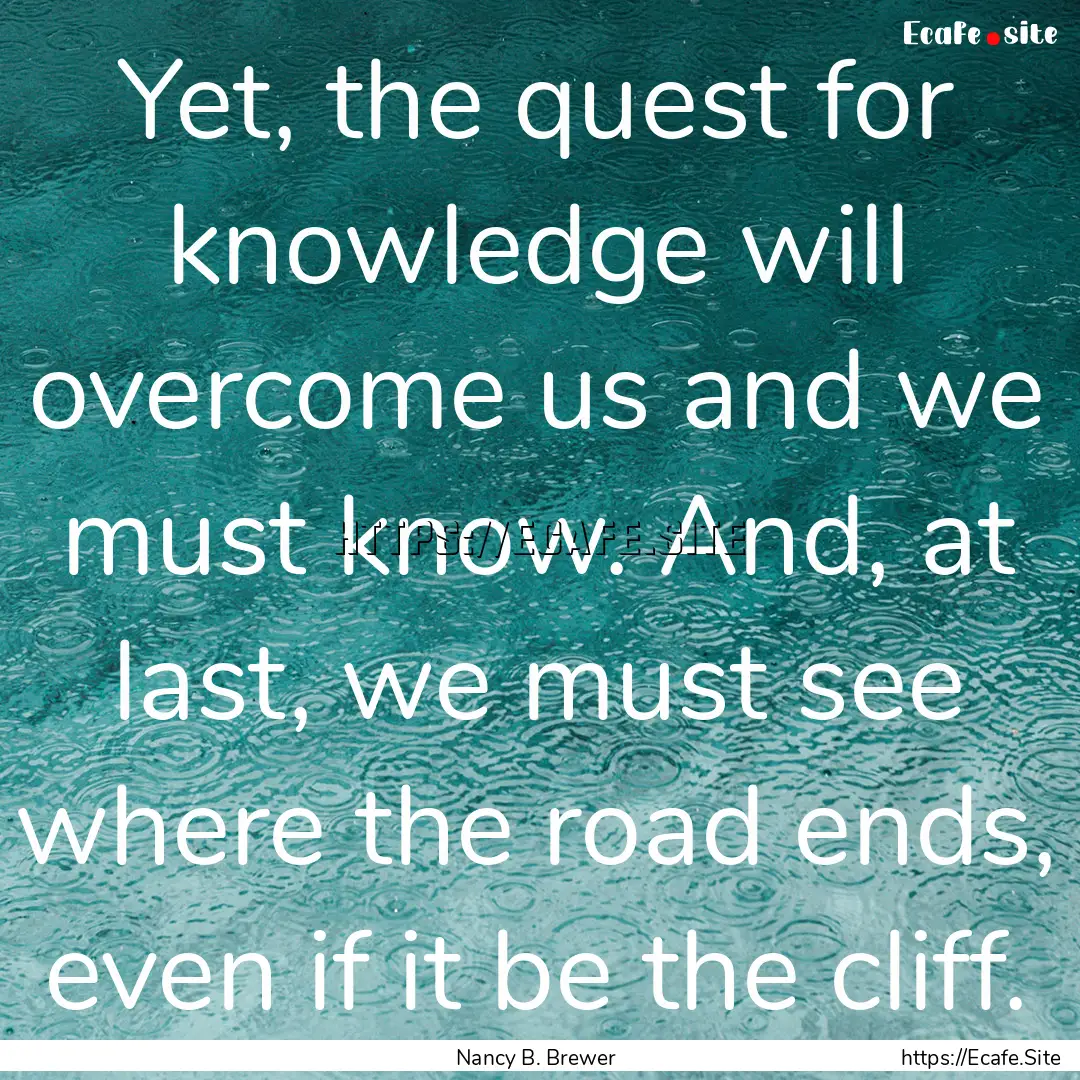 Yet, the quest for knowledge will overcome.... : Quote by Nancy B. Brewer