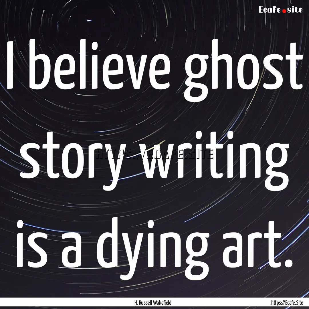 I believe ghost story writing is a dying.... : Quote by H. Russell Wakefield