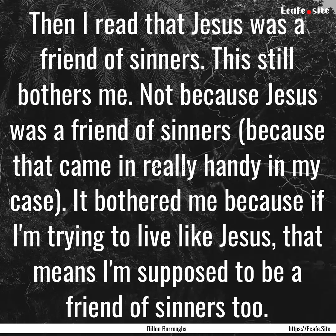 Then I read that Jesus was a friend of sinners..... : Quote by Dillon Burroughs