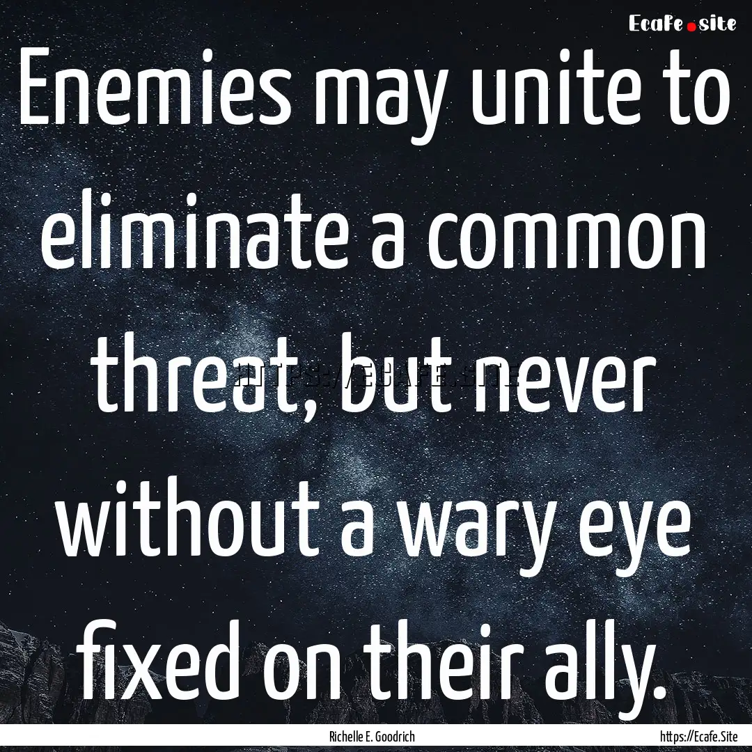 Enemies may unite to eliminate a common threat,.... : Quote by Richelle E. Goodrich