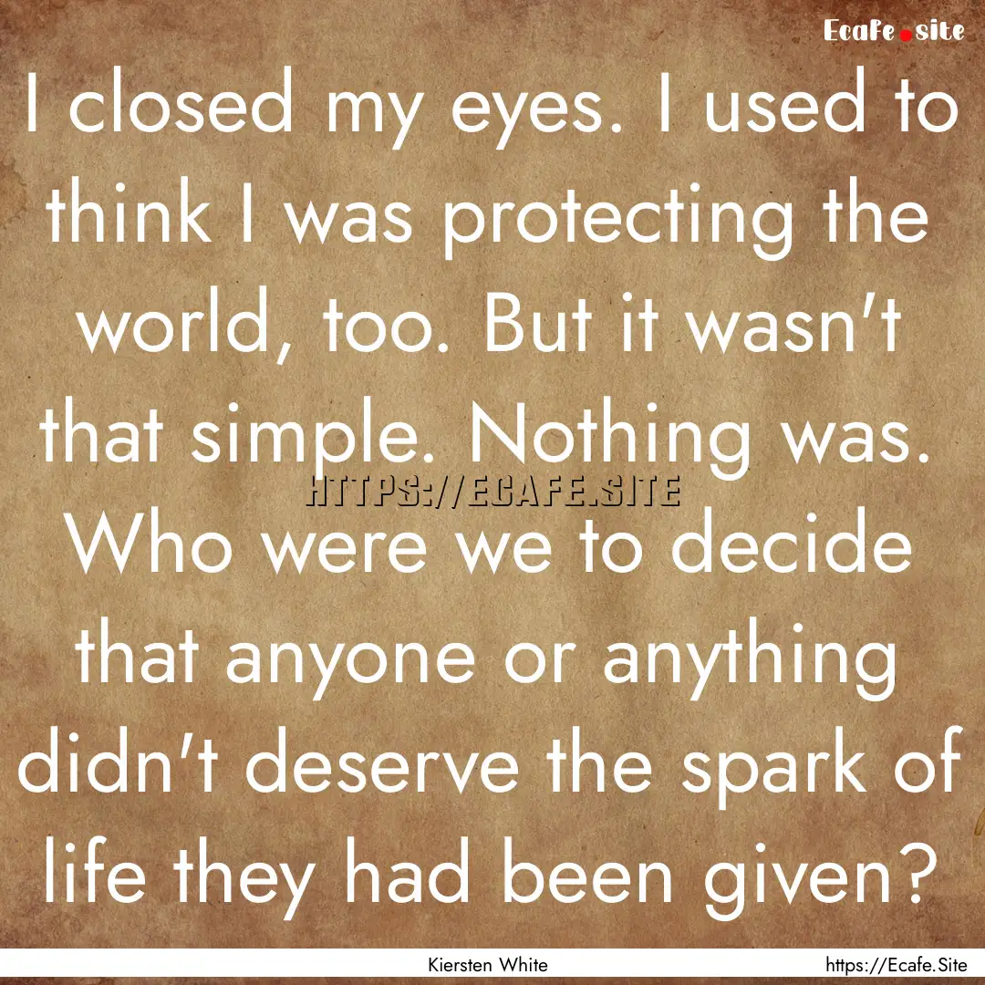 I closed my eyes. I used to think I was protecting.... : Quote by Kiersten White