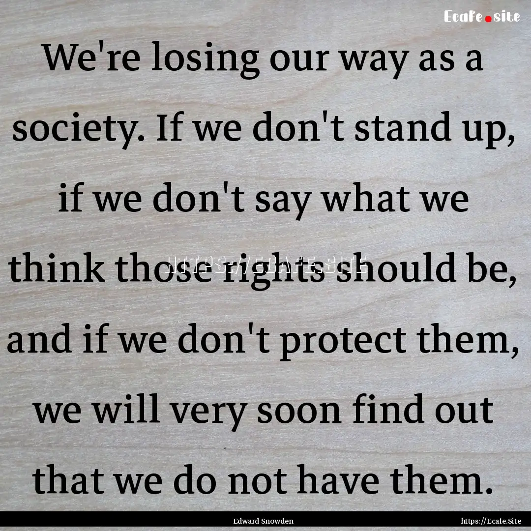 We're losing our way as a society. If we.... : Quote by Edward Snowden