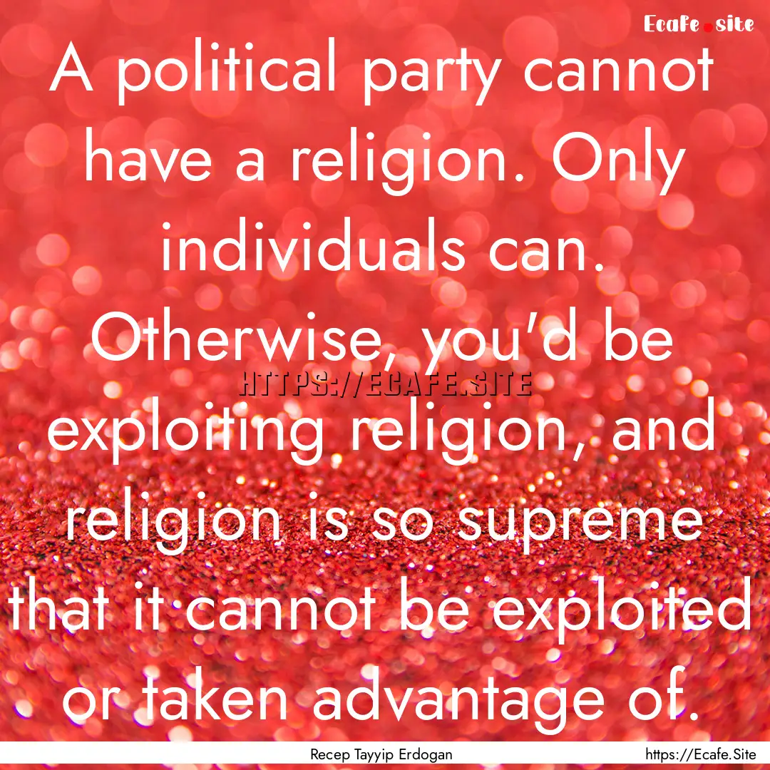 A political party cannot have a religion..... : Quote by Recep Tayyip Erdogan