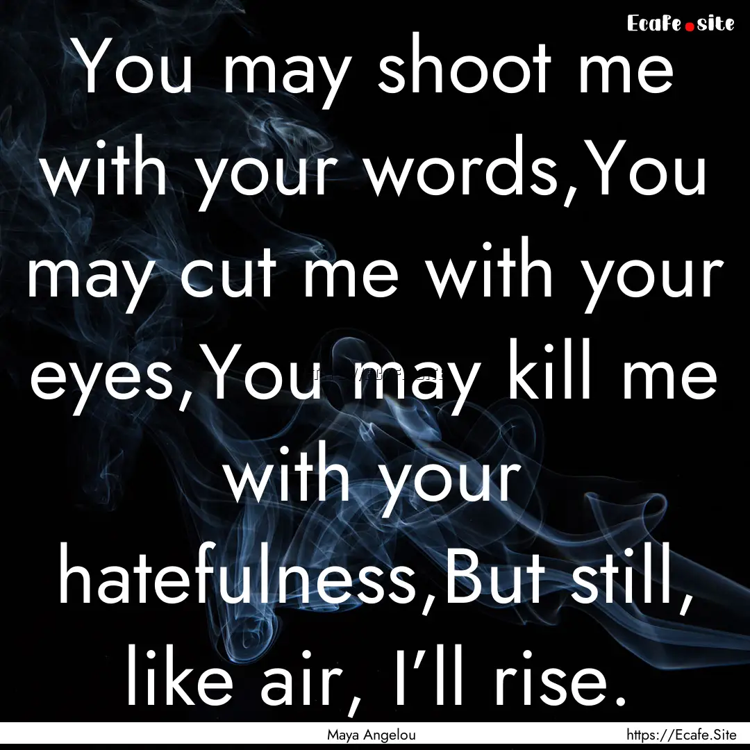 You may shoot me with your words,You may.... : Quote by Maya Angelou