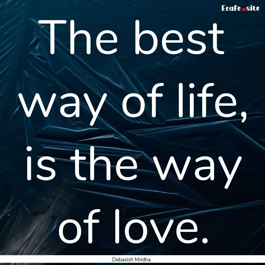 The best way of life, is the way of love..... : Quote by Debasish Mridha