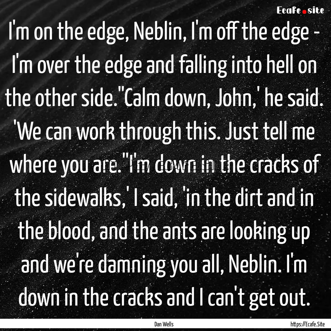 I'm on the edge, Neblin, I'm off the edge.... : Quote by Dan Wells