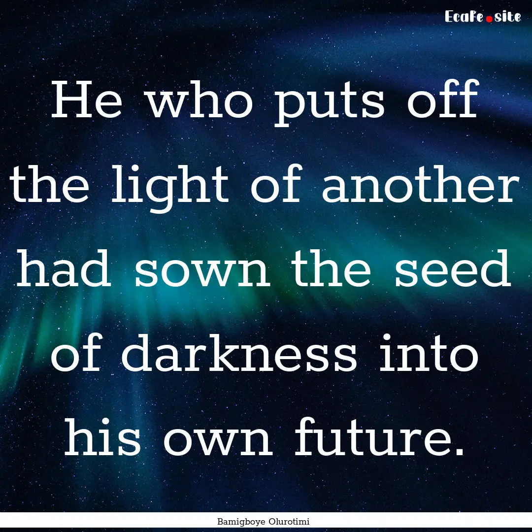 He who puts off the light of another had.... : Quote by Bamigboye Olurotimi