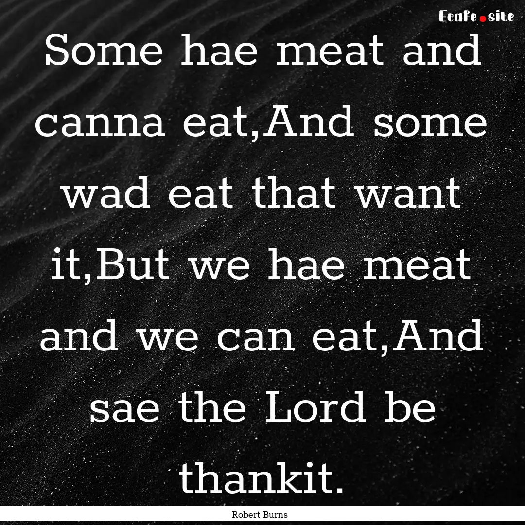 Some hae meat and canna eat,And some wad.... : Quote by Robert Burns