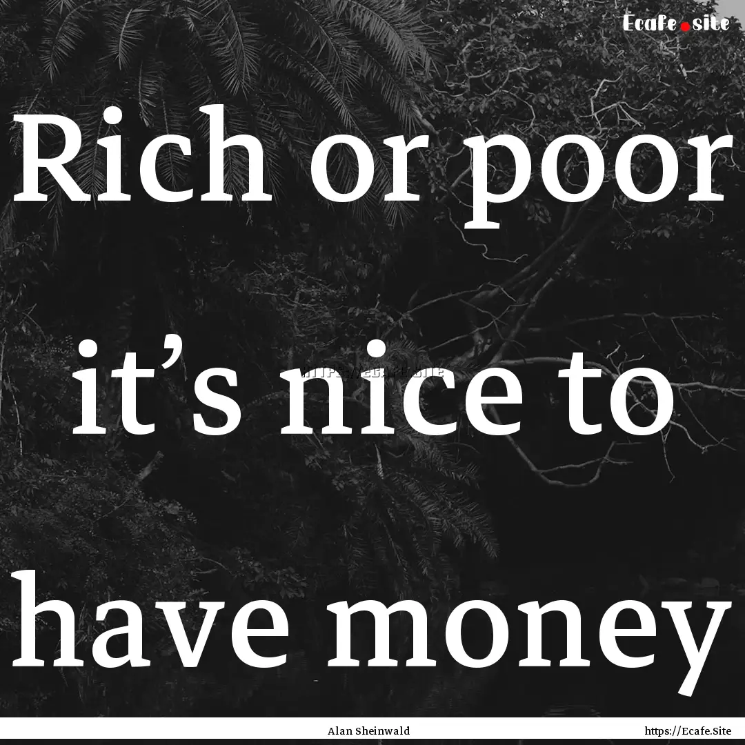 Rich or poor it’s nice to have money : Quote by Alan Sheinwald