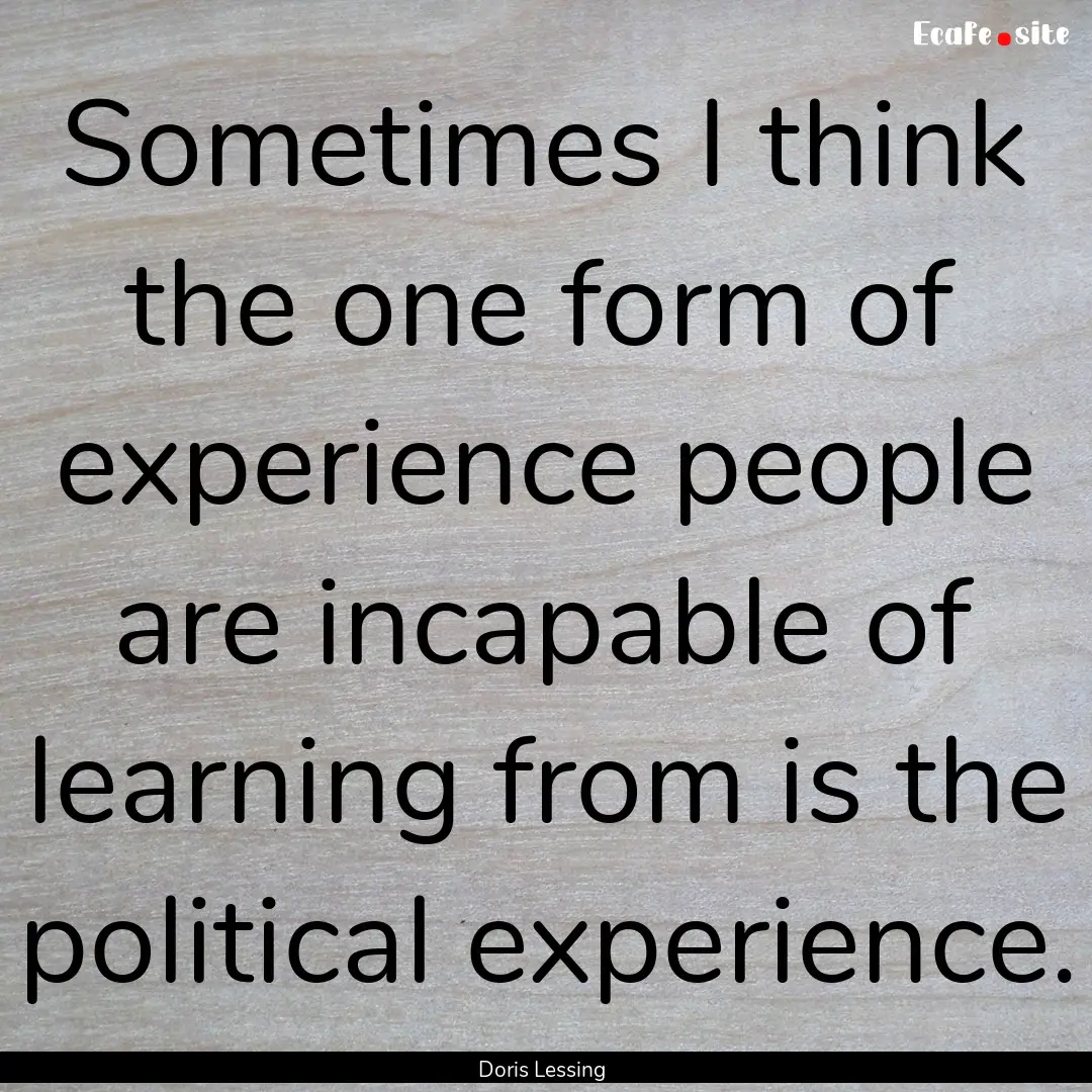 Sometimes I think the one form of experience.... : Quote by Doris Lessing