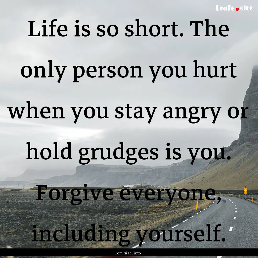 Life is so short. The only person you hurt.... : Quote by Tom Giaquinto