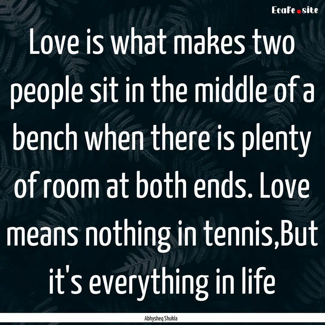 Love is what makes two people sit in the.... : Quote by Abhysheq Shukla