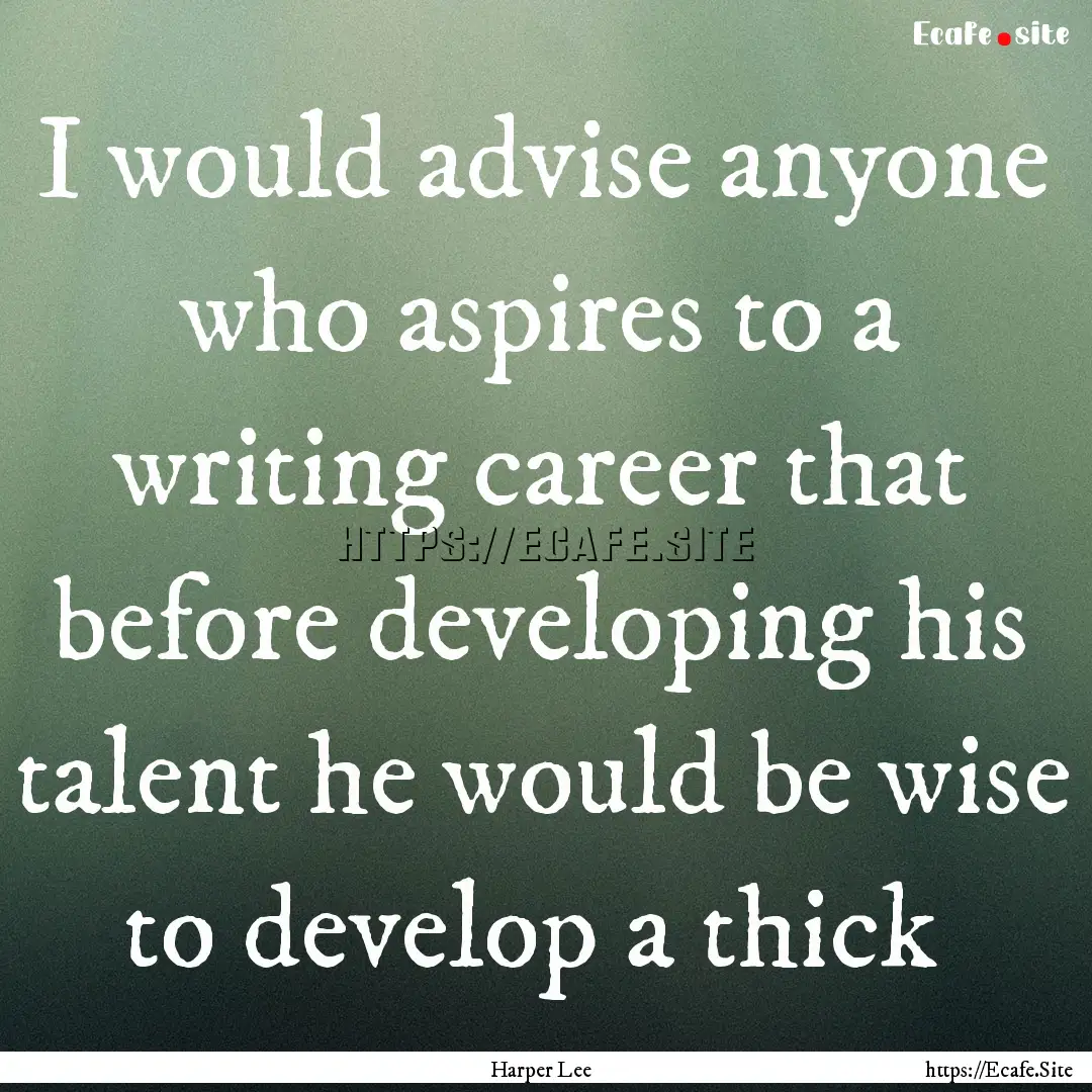 I would advise anyone who aspires to a writing.... : Quote by Harper Lee