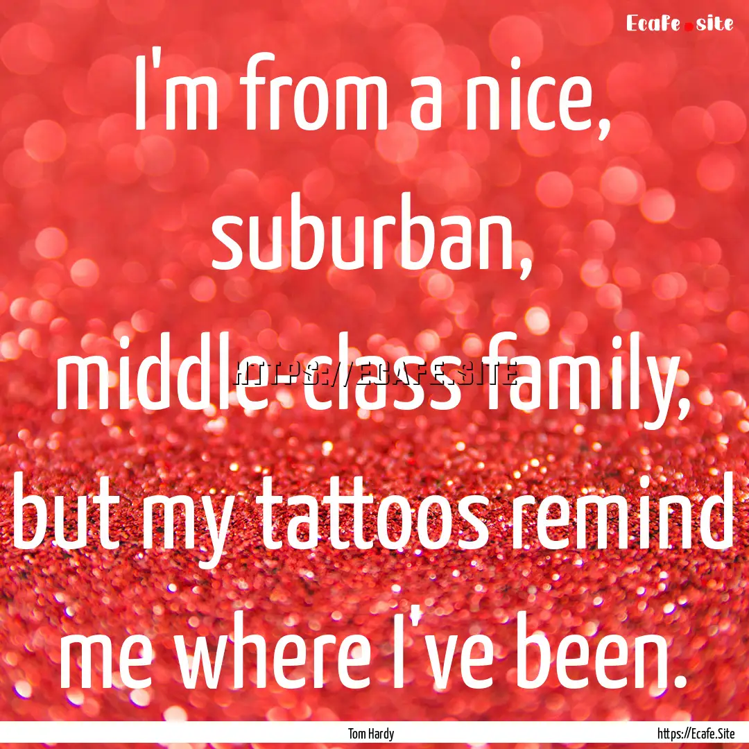 I'm from a nice, suburban, middle-class family,.... : Quote by Tom Hardy