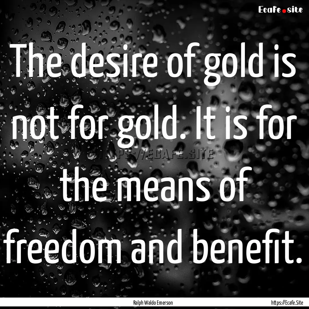 The desire of gold is not for gold. It is.... : Quote by Ralph Waldo Emerson