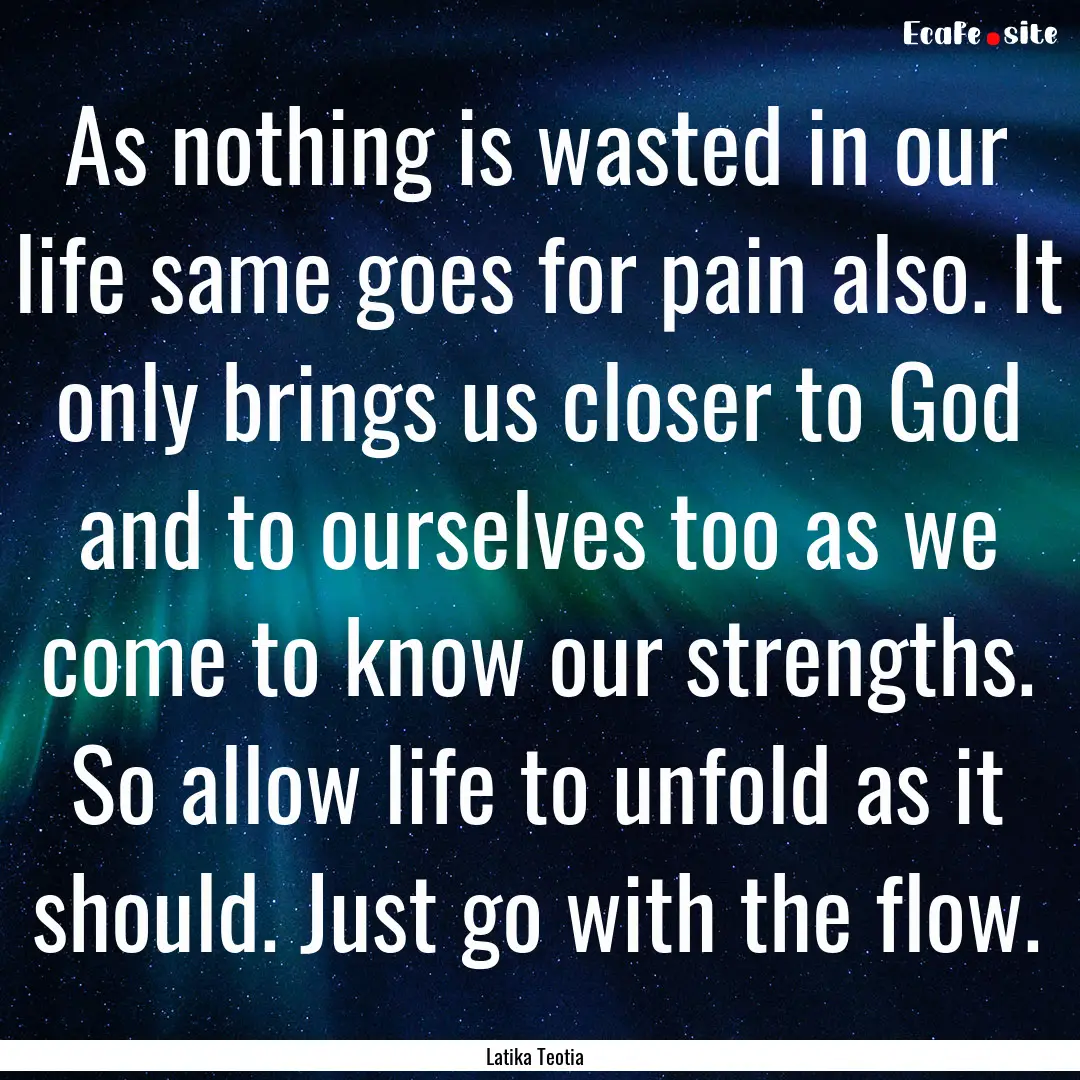 As nothing is wasted in our life same goes.... : Quote by Latika Teotia