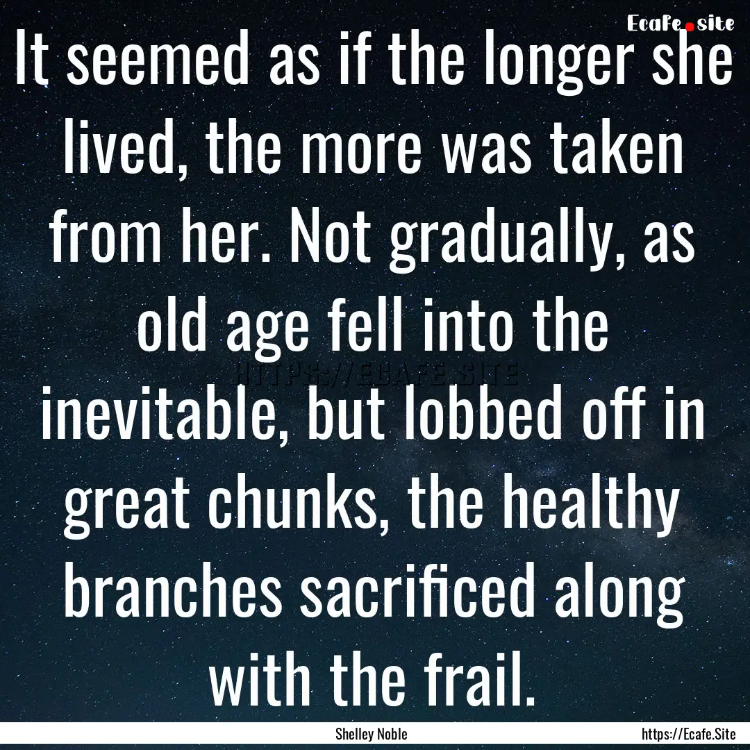 It seemed as if the longer she lived, the.... : Quote by Shelley Noble