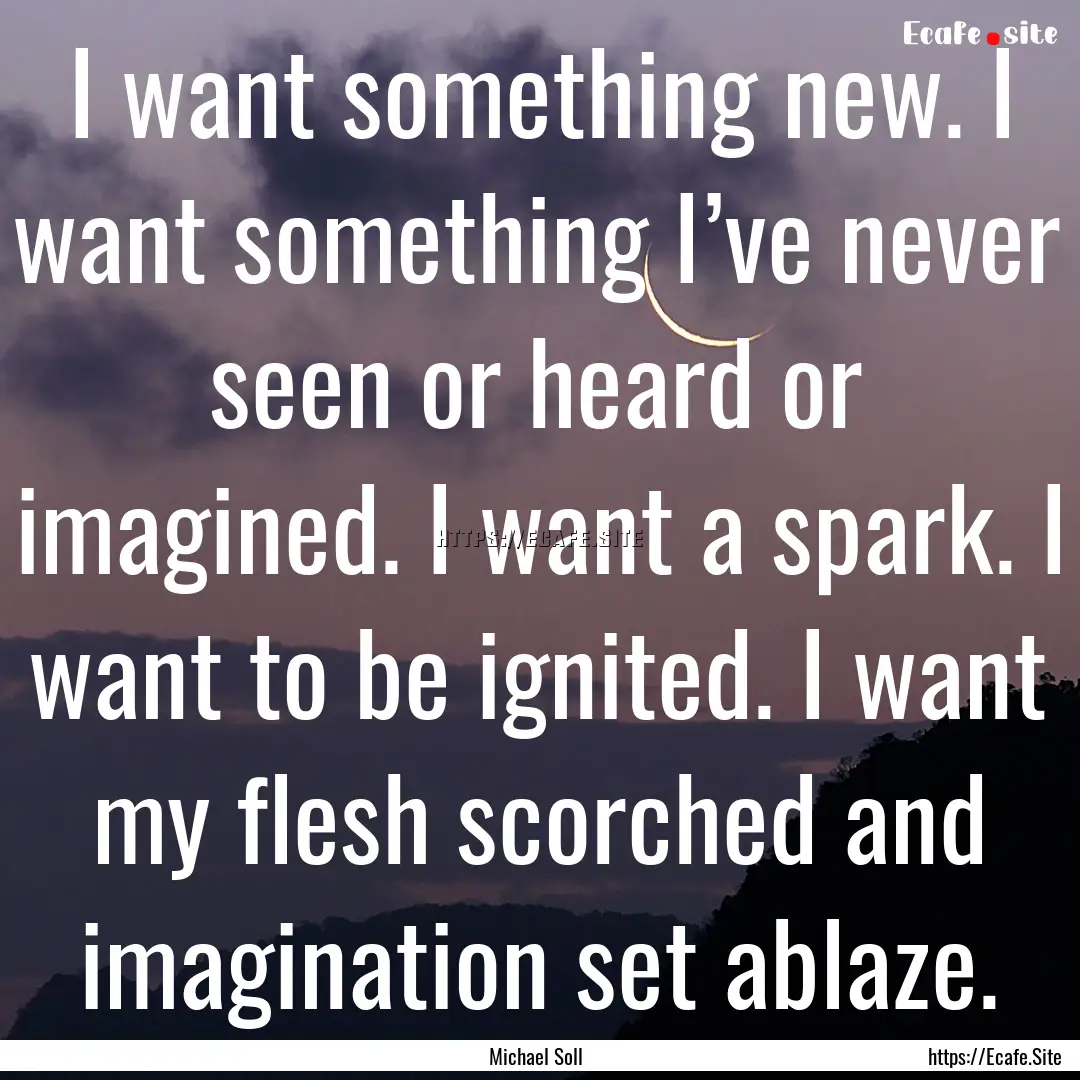 I want something new. I want something I’ve.... : Quote by Michael Soll