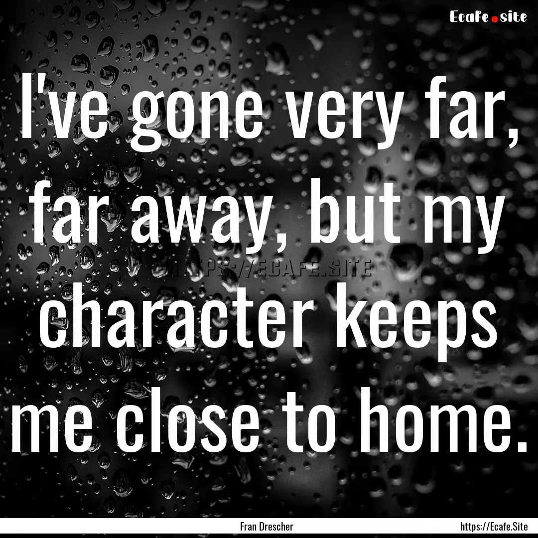 I've gone very far, far away, but my character.... : Quote by Fran Drescher