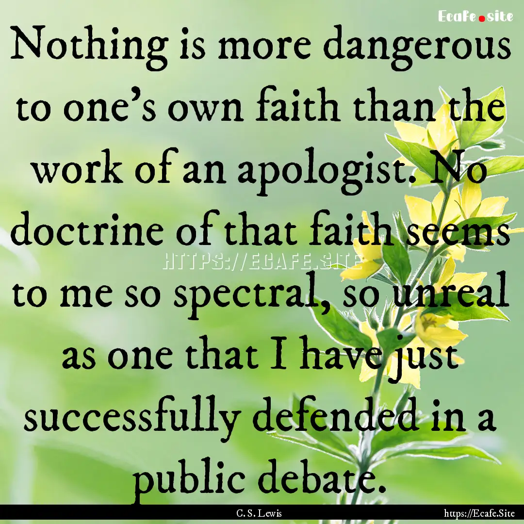 Nothing is more dangerous to one's own faith.... : Quote by C. S. Lewis