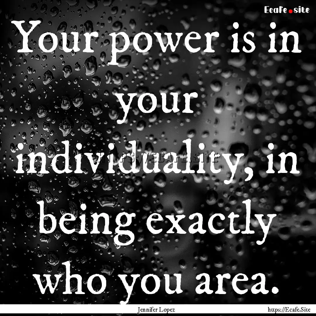 Your power is in your individuality, in being.... : Quote by Jennifer Lopez